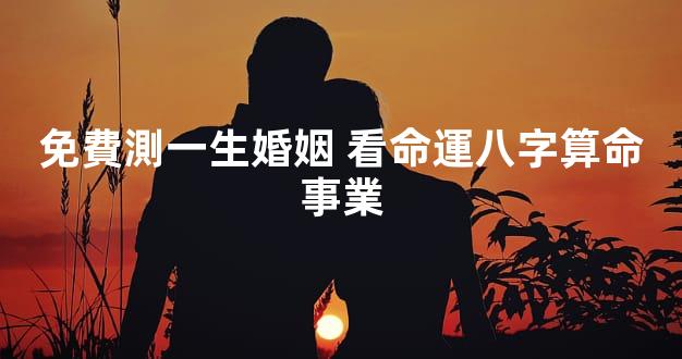 免費測一生婚姻 看命運八字算命事業